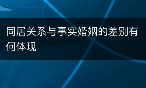 同居关系与事实婚姻的差别有何体现