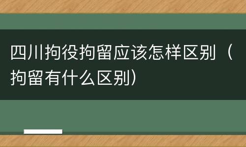 四川拘役拘留应该怎样区别（拘留有什么区别）