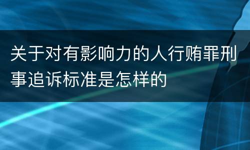 关于对有影响力的人行贿罪刑事追诉标准是怎样的