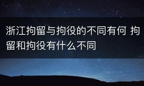 浙江拘留与拘役的不同有何 拘留和拘役有什么不同