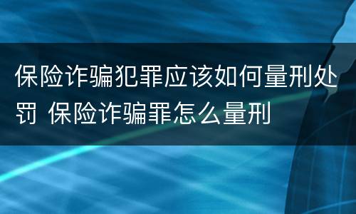 保险诈骗犯罪应该如何量刑处罚 保险诈骗罪怎么量刑