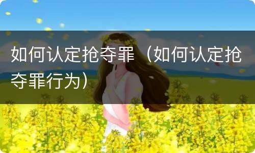 如何认定抢夺罪（如何认定抢夺罪行为）
