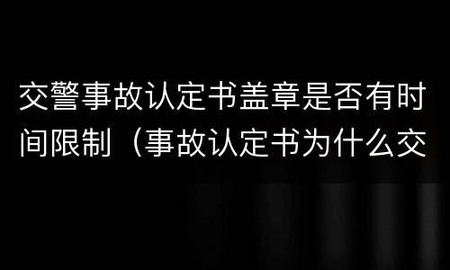 交警事故认定书盖章是否有时间限制（事故认定书为什么交警不当时盖章）