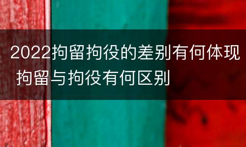 2022拘留拘役的差别有何体现 拘留与拘役有何区别