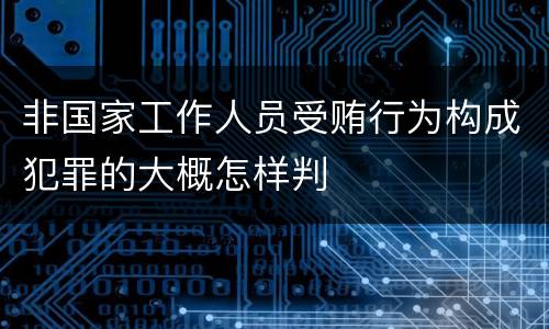 非国家工作人员受贿行为构成犯罪的大概怎样判