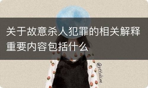 关于故意杀人犯罪的相关解释重要内容包括什么
