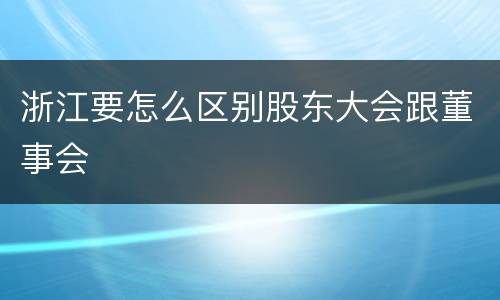 浙江要怎么区别股东大会跟董事会