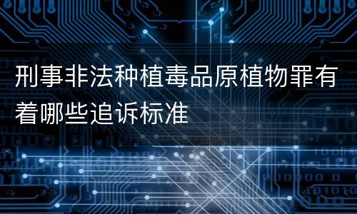 刑事非法种植毒品原植物罪有着哪些追诉标准