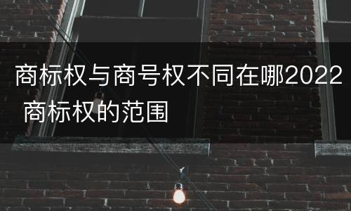 商标权与商号权不同在哪2022 商标权的范围