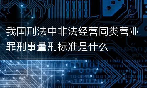 我国刑法中非法经营同类营业罪刑事量刑标准是什么