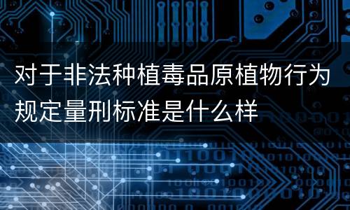 对于非法种植毒品原植物行为规定量刑标准是什么样