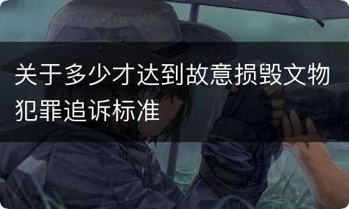 关于多少才达到故意损毁文物犯罪追诉标准