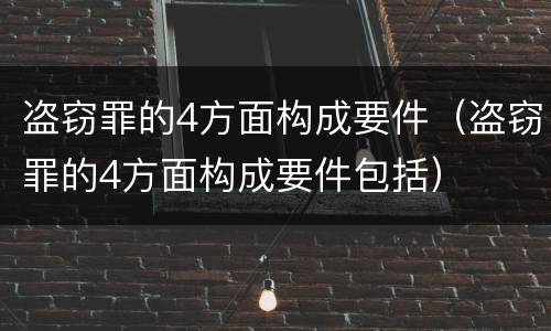 盗窃罪的4方面构成要件（盗窃罪的4方面构成要件包括）