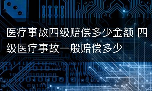 医疗事故四级赔偿多少金额 四级医疗事故一般赔偿多少