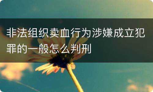 非法组织卖血行为涉嫌成立犯罪的一般怎么判刑