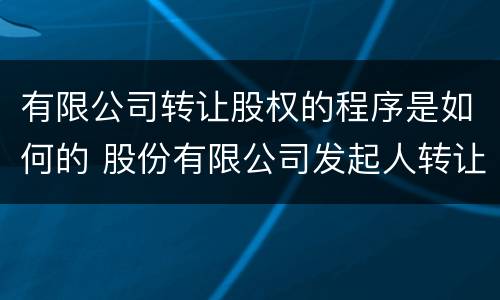 有限公司转让股权的程序是如何的 股份有限公司发起人转让股权程序