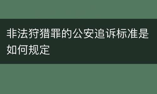非法狩猎罪的公安追诉标准是如何规定