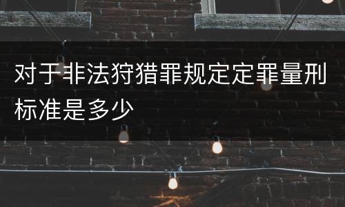 对于非法狩猎罪规定定罪量刑标准是多少