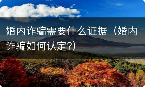 婚内诈骗需要什么证据（婚内诈骗如何认定?）
