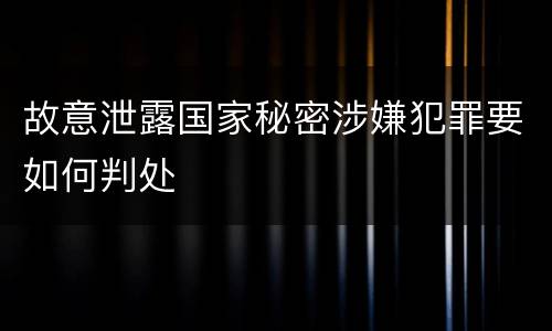 故意泄露国家秘密涉嫌犯罪要如何判处