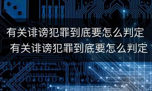 有关诽谤犯罪到底要怎么判定 有关诽谤犯罪到底要怎么判定的