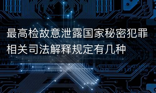 最高检故意泄露国家秘密犯罪相关司法解释规定有几种