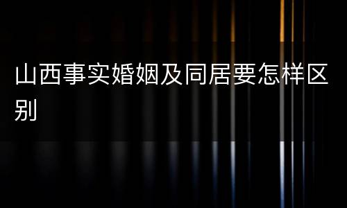 山西事实婚姻及同居要怎样区别