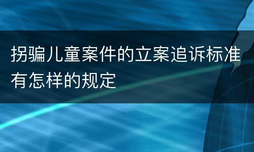 拐骗儿童案件的立案追诉标准有怎样的规定