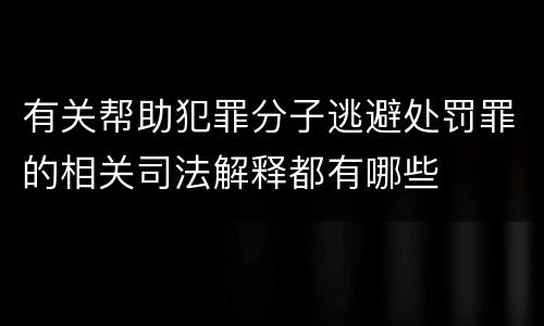 有关帮助犯罪分子逃避处罚罪的相关司法解释都有哪些