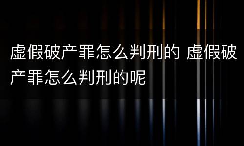 虚假破产罪怎么判刑的 虚假破产罪怎么判刑的呢