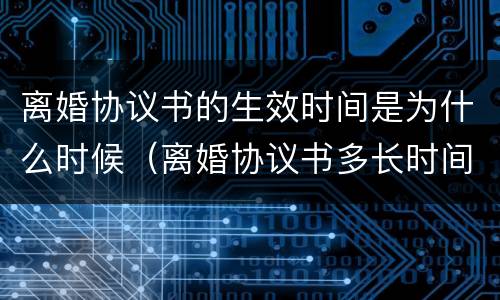离婚协议书的生效时间是为什么时候（离婚协议书多长时间生效）