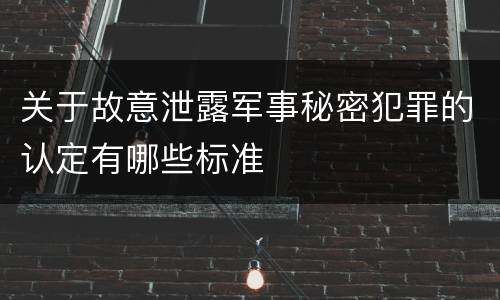 关于故意泄露军事秘密犯罪的认定有哪些标准