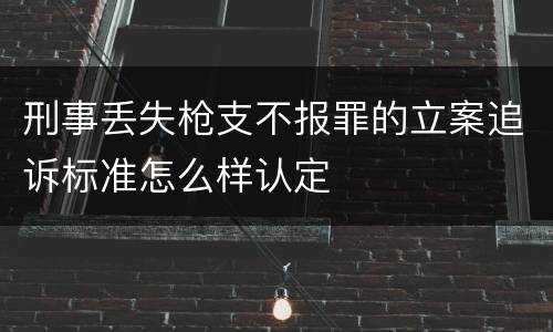 刑事丢失枪支不报罪的立案追诉标准怎么样认定
