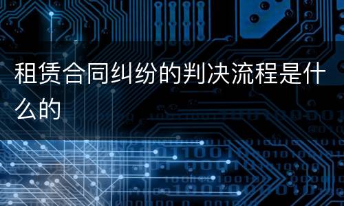租赁合同纠纷的判决流程是什么的