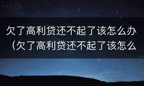 欠了高利贷还不起了该怎么办（欠了高利贷还不起了该怎么办呀）