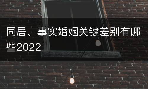 同居、事实婚姻关键差别有哪些2022