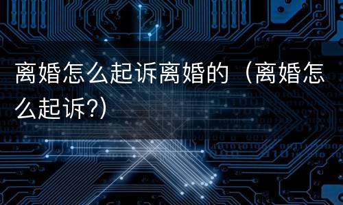 离婚怎么起诉离婚的（离婚怎么起诉?）