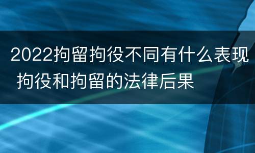 2022拘留拘役不同有什么表现 拘役和拘留的法律后果