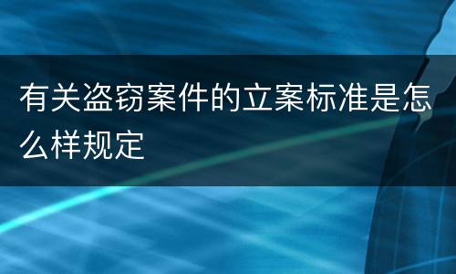 有关盗窃案件的立案标准是怎么样规定