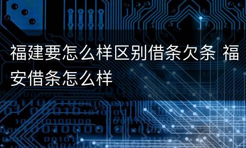 福建要怎么样区别借条欠条 福安借条怎么样