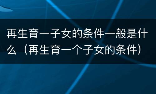 再生育一子女的条件一般是什么（再生育一个子女的条件）
