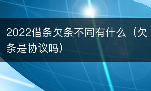 2022借条欠条不同有什么（欠条是协议吗）