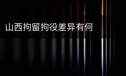 山西拘留拘役差异有何