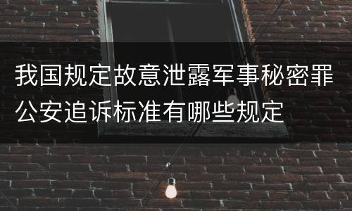 我国规定故意泄露军事秘密罪公安追诉标准有哪些规定