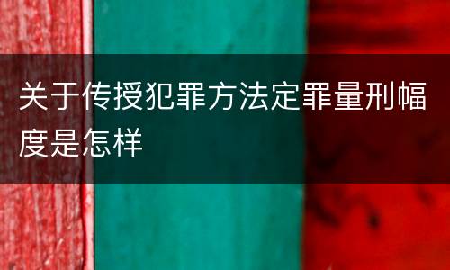 关于传授犯罪方法定罪量刑幅度是怎样