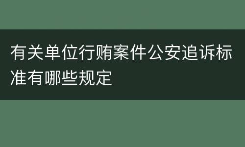 有关单位行贿案件公安追诉标准有哪些规定