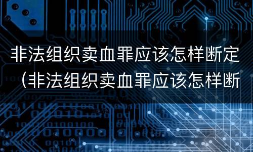 非法组织卖血罪应该怎样断定（非法组织卖血罪应该怎样断定）