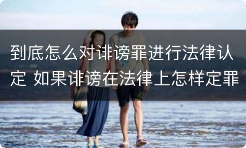 到底怎么对诽谤罪进行法律认定 如果诽谤在法律上怎样定罪???