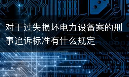 对于过失损坏电力设备案的刑事追诉标准有什么规定