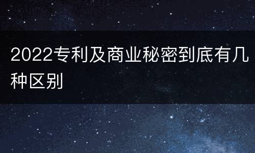 2022专利及商业秘密到底有几种区别
